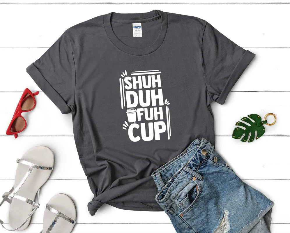 Shuh Duh Fuh Cup Woman T Shirt.