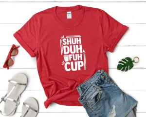 Shuh Duh Fuh Cup Woman T Shirt.