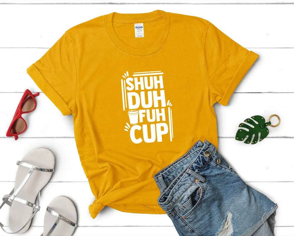 Shuh Duh Fuh Cup Woman T Shirt.