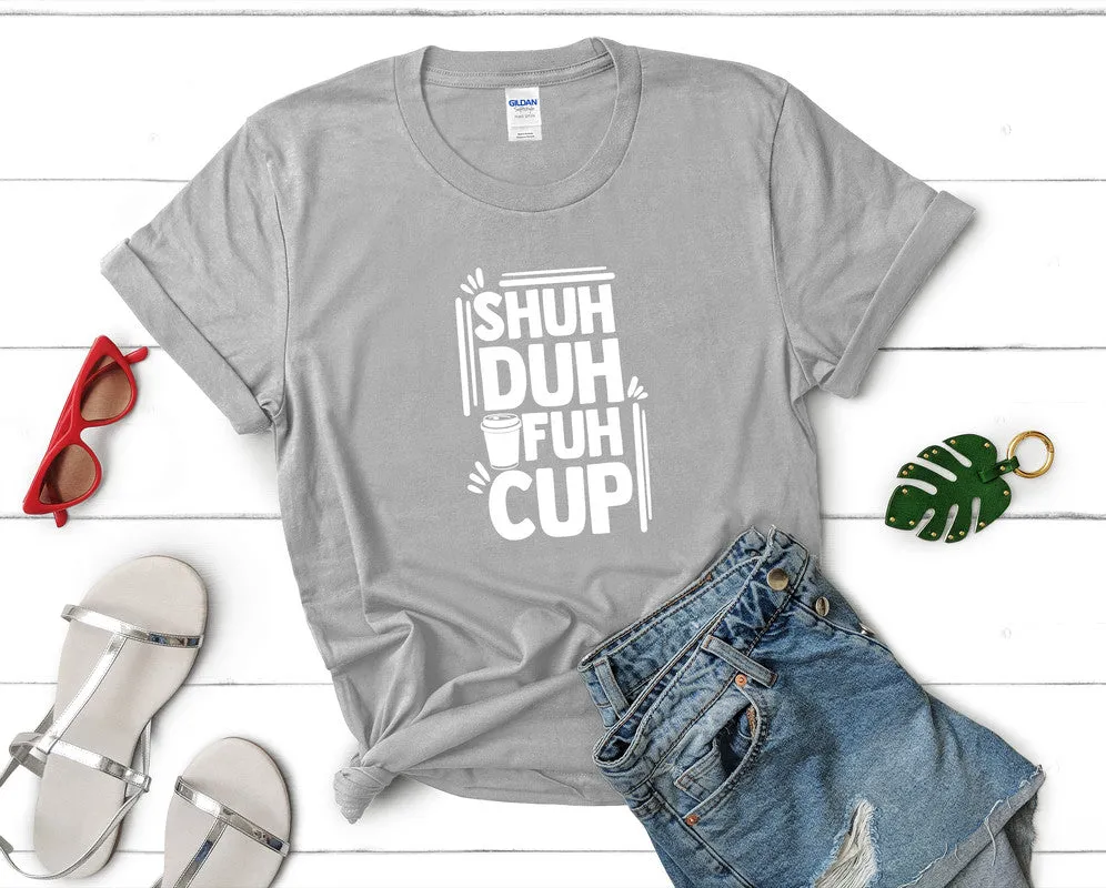 Shuh Duh Fuh Cup Woman T Shirt.
